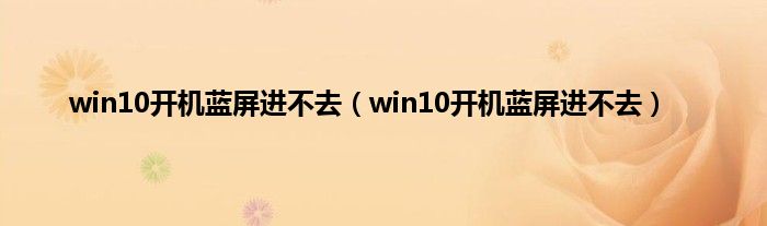 win10开机蓝屏进不去（win10开机蓝屏进不去）