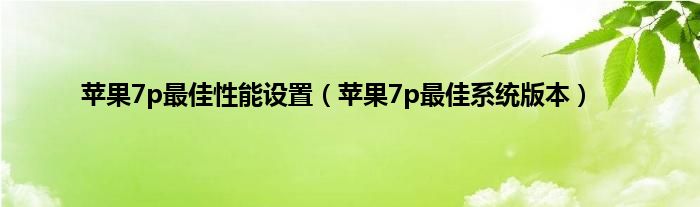 苹果7p最佳性能设置（苹果7p最佳系统版本）