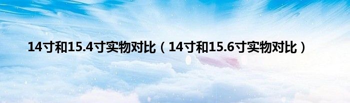 14寸和15.4寸实物对比（14寸和15.6寸实物对比）