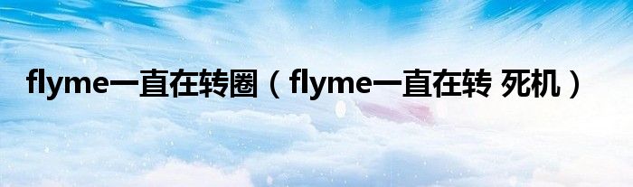 flyme一直在转圈（flyme一直在转 死机）