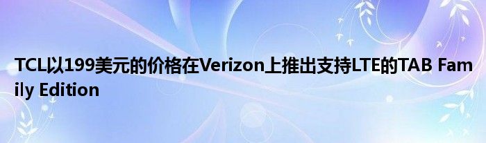 TCL以199美元的价格在Verizon上推出支持LTE的TAB Family Edition