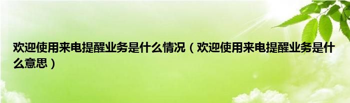 欢迎使用来电提醒业务是什么情况（欢迎使用来电提醒业务是什么意思）