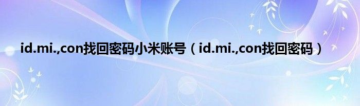 id.mi.,con找回密码小米账号（id.mi.,con找回密码）