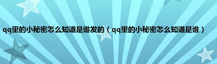 qq里的小秘密怎么知道是谁发的（qq里的小秘密怎么知道是谁）