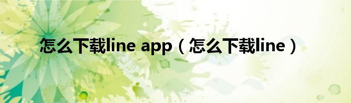 怎么下载line app（怎么下载line）