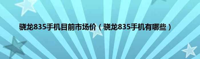 骁龙835手机目前市场价（骁龙835手机有哪些）