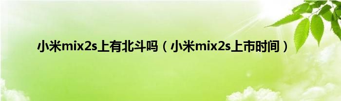 小米mix2s上有北斗吗（小米mix2s上市时间）