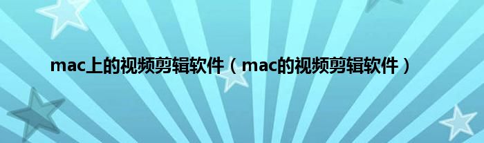 mac上的视频剪辑软件（mac的视频剪辑软件）