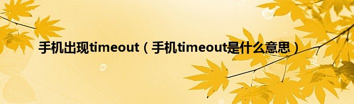 手机出现timeout（手机timeout是什么意思）