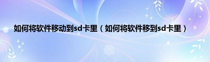 如何将软件移动到sd卡里（如何将软件移到sd卡里）