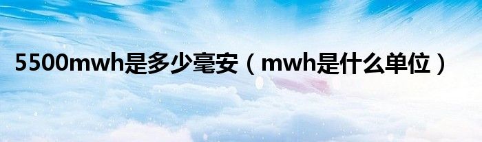 5500mwh是多少毫安（mwh是什么单位）