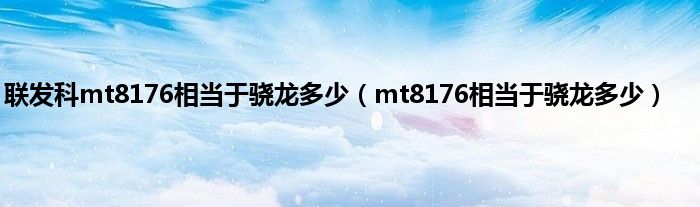 联发科mt8176相当于骁龙多少（mt8176相当于骁龙多少）