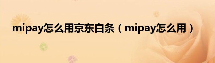 mipay怎么用京东白条（mipay怎么用）