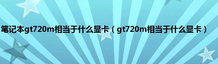 笔记本gt720m相当于什么显卡（gt720m相当于什么显卡）