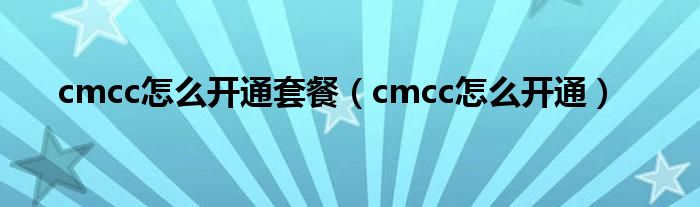 cmcc怎么开通套餐（cmcc怎么开通）