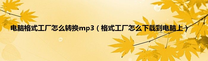 电脑格式工厂怎么转换mp3（格式工厂怎么下载到电脑上）