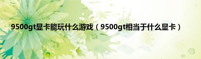 9500gt显卡能玩什么游戏（9500gt相当于什么显卡）