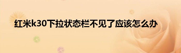 红米k30下拉状态栏不见了应该怎么办