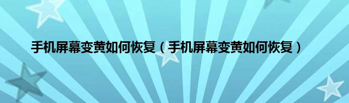 手机屏幕变黄如何恢复（手机屏幕变黄如何恢复）