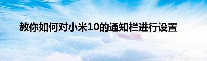 教你如何对小米10的通知栏进行设置