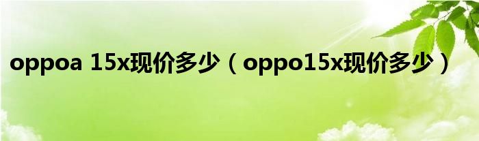 oppoa 15x现价多少（oppo15x现价多少）