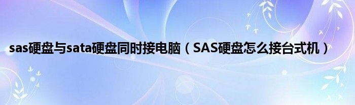 sas硬盘与sata硬盘同时接电脑（SAS硬盘怎么接台式机）