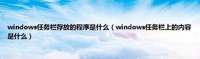 windows任务栏存放的程序是什么（windows任务栏上的内容是什么）