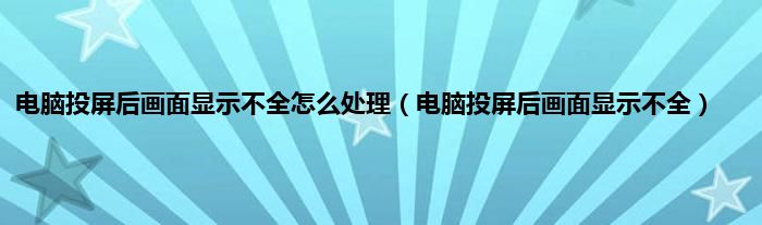 电脑投屏后画面显示不全怎么处理（电脑投屏后画面显示不全）