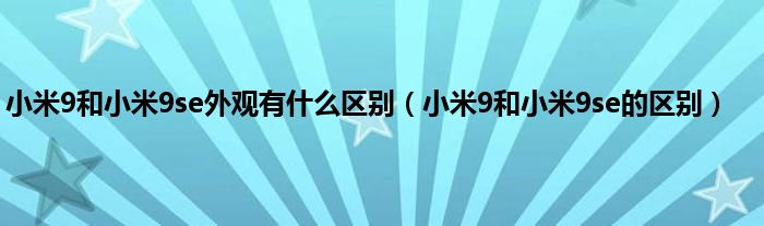 小米9和小米9se外观有什么区别（小米9和小米9se的区别）