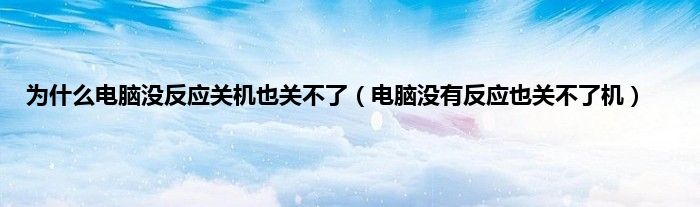 为什么电脑没反应关机也关不了（电脑没有反应也关不了机）