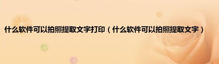 什么软件可以拍照提取文字打印（什么软件可以拍照提取文字）