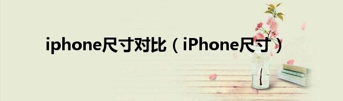 iphone尺寸对比（iPhone尺寸）