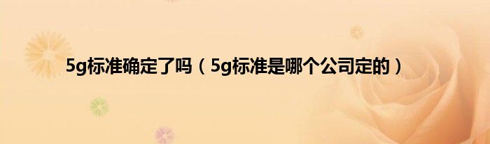 5g标准确定了吗（5g标准是哪个公司定的）