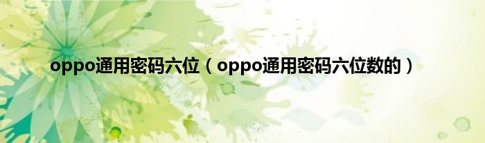 oppo通用密码六位（oppo通用密码六位数的）