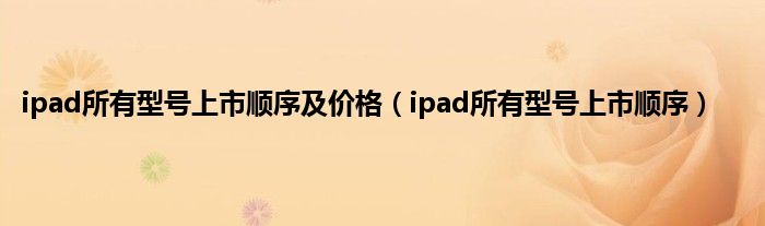 ipad所有型号上市顺序及价格（ipad所有型号上市顺序）