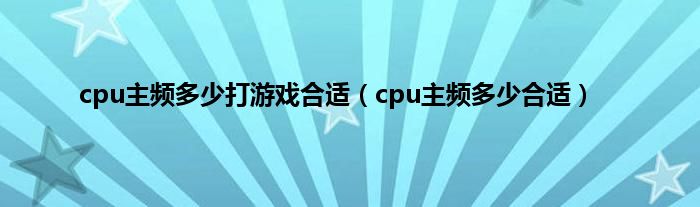 cpu主频多少打游戏合适（cpu主频多少合适）