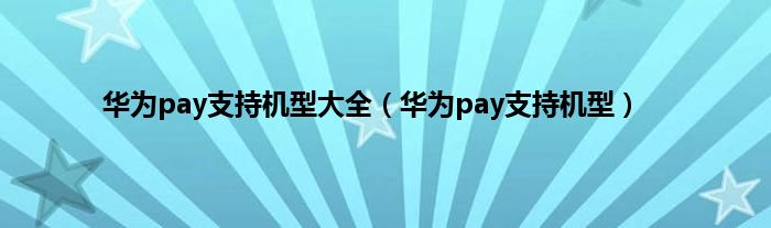 华为pay支持机型大全（华为pay支持机型）