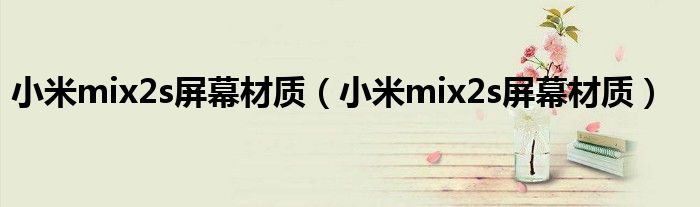 小米mix2s屏幕材质（小米mix2s屏幕材质）