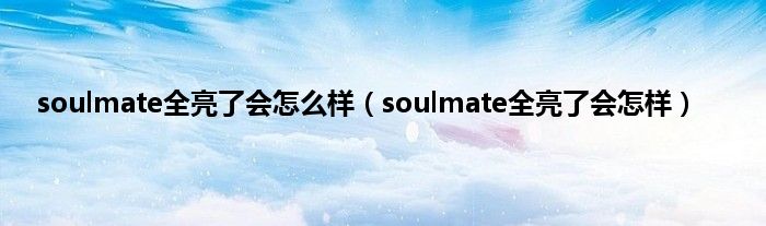 soulmate全亮了会怎么样（soulmate全亮了会怎样）