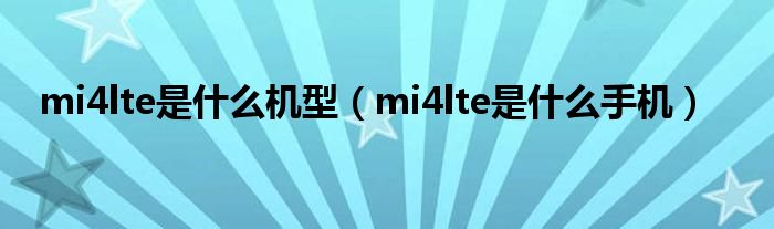 mi4lte是什么机型（mi4lte是什么手机）