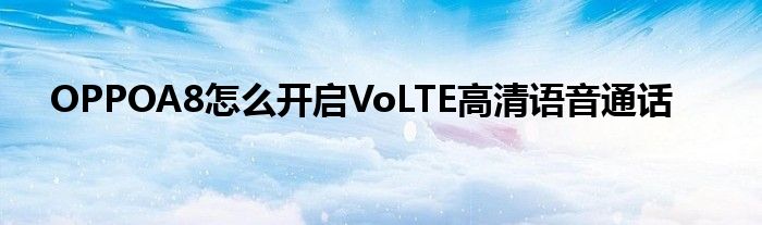 OPPOA8怎么开启VoLTE高清语音通话