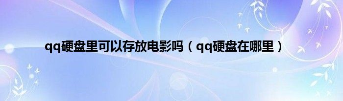 qq硬盘里可以存放电影吗（qq硬盘在哪里）