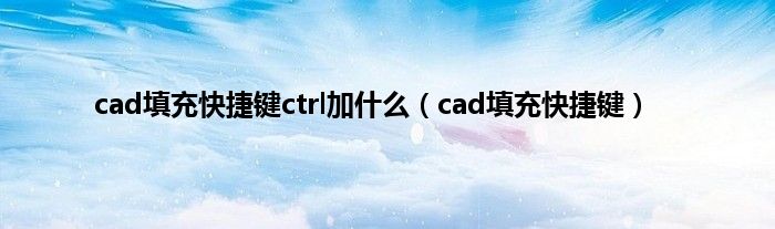 cad填充快捷键ctrl加什么（cad填充快捷键）