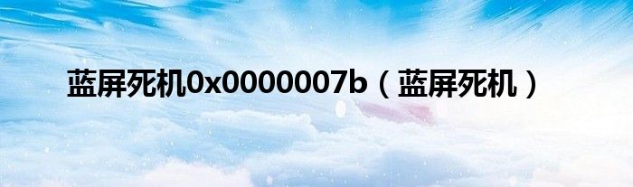 蓝屏死机0x0000007b（蓝屏死机）