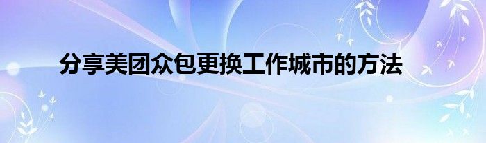 分享美团众包更换工作城市的方法