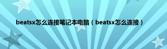 beatsx怎么连接笔记本电脑（beatsx怎么连接）