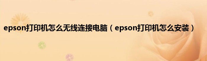 epson打印机怎么无线连接电脑（epson打印机怎么安装）