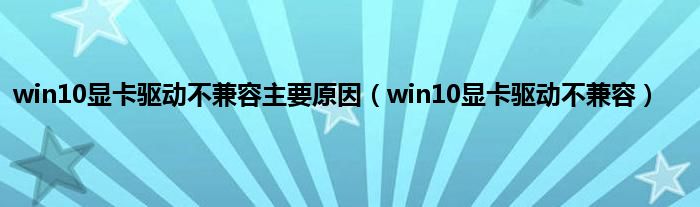 win10显卡驱动不兼容主要原因（win10显卡驱动不兼容）