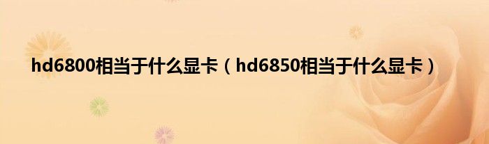 hd6800相当于什么显卡（hd6850相当于什么显卡）