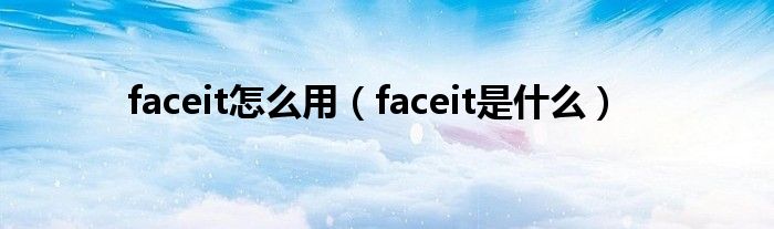 faceit怎么用（faceit是什么）